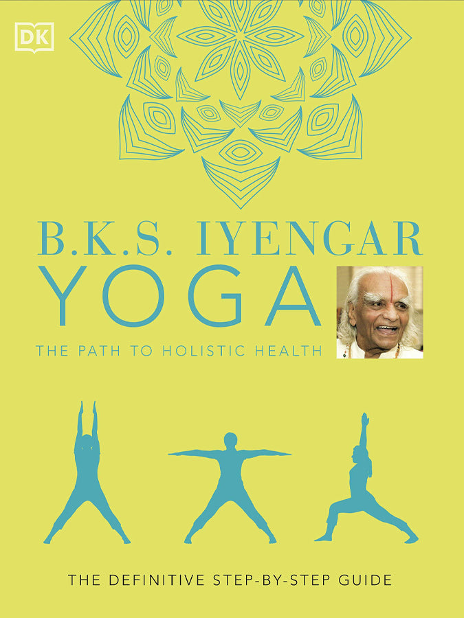 B.K.S. Iyengar Yoga The Path to Holistic Health
